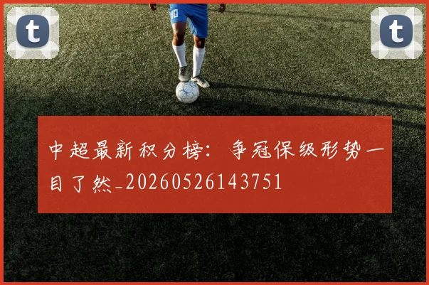 中超最新积分榜：争冠保级形势一目了然_20260526143751