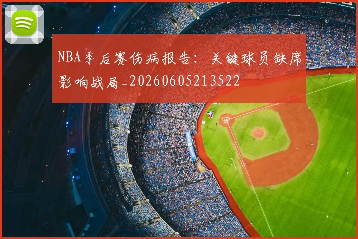 NBA季后赛伤病报告:关键球员缺席影响战局_20260605213522