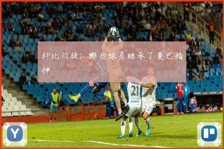 科比门徒：哪些球员继承了曼巴精神