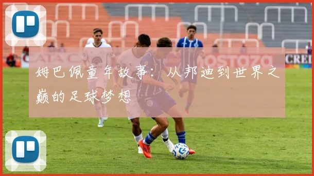 姆巴佩童年故事：从邦迪到世界之巅的足球梦想