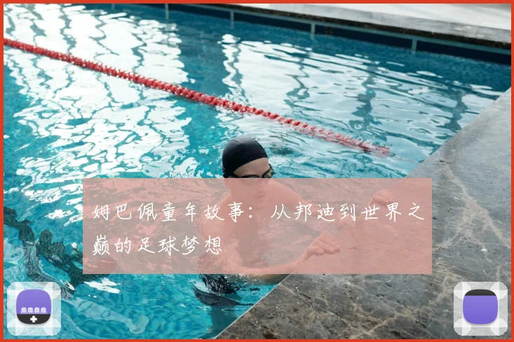 姆巴佩童年故事：从邦迪到世界之巅的足球梦想