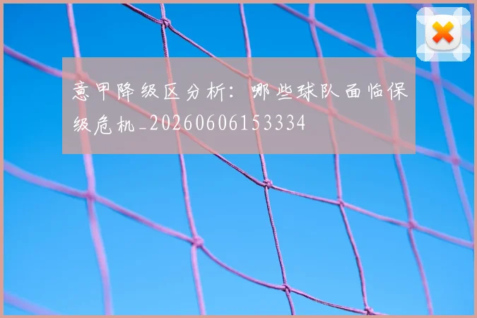 意甲降级区分析：哪些球队面临保级危机_20260606153334