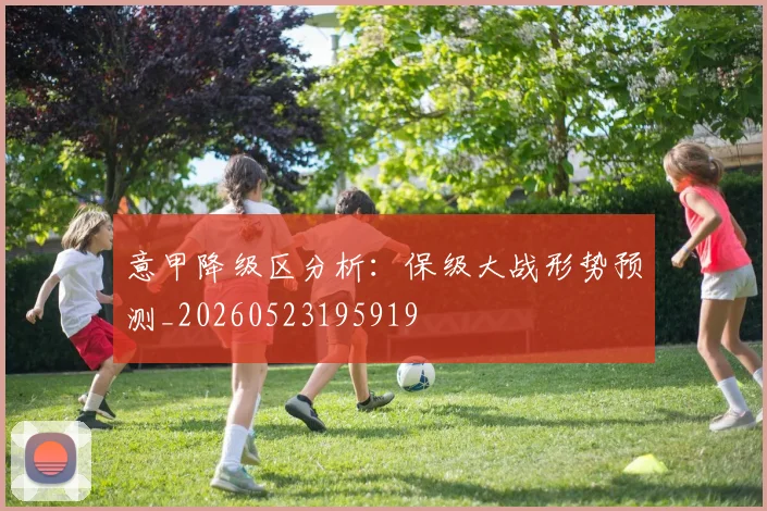 意甲降级区分析：保级大战形势预测_20260523195919