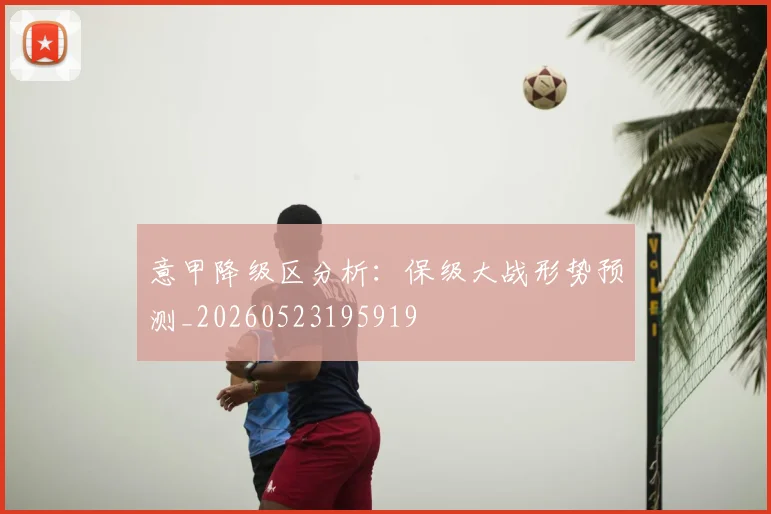 意甲降级区分析：保级大战形势预测_20260523195919