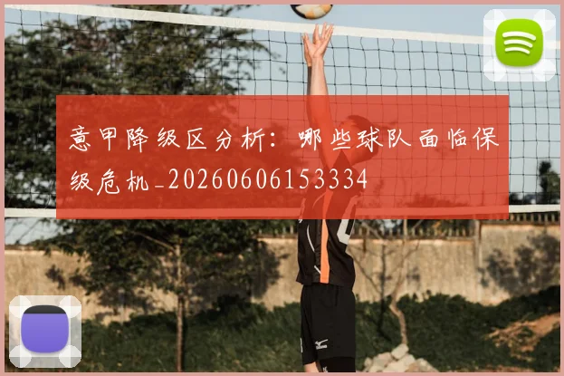 意甲降级区分析：哪些球队面临保级危机_20260606153334