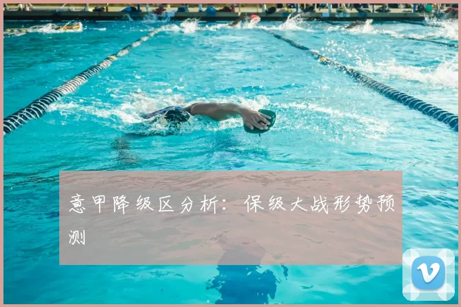 意甲降级区分析：保级大战形势预测