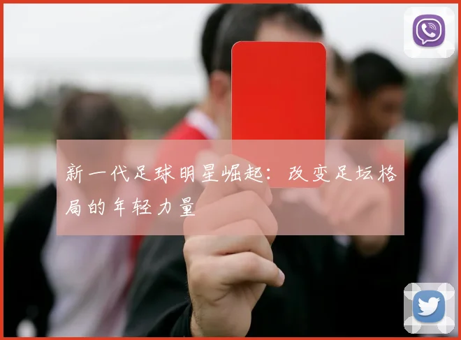新一代足球明星崛起：改变足坛格局的年轻力量