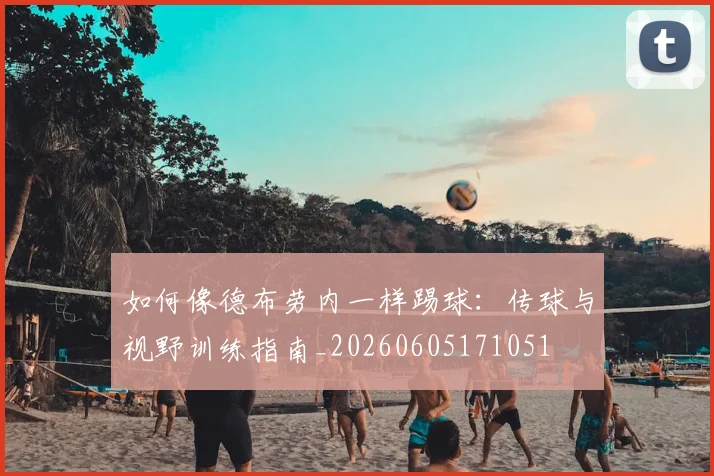 如何像德布劳内一样踢球：传球与视野训练指南_20260605171051