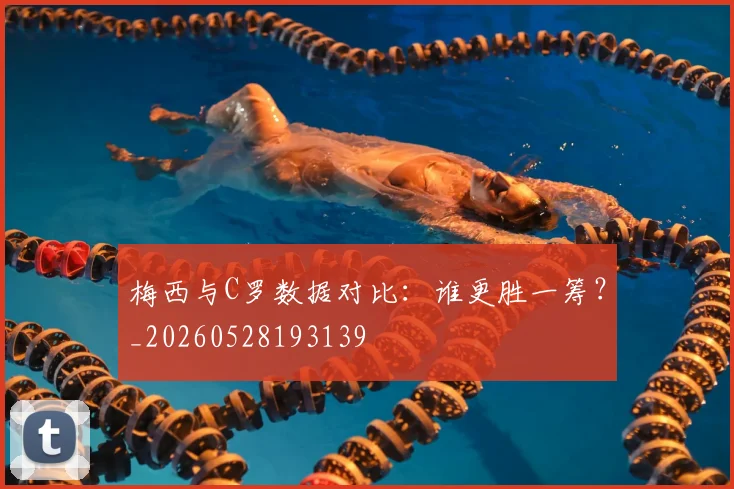 梅西与C罗数据对比：谁更胜一筹？_20260528193139