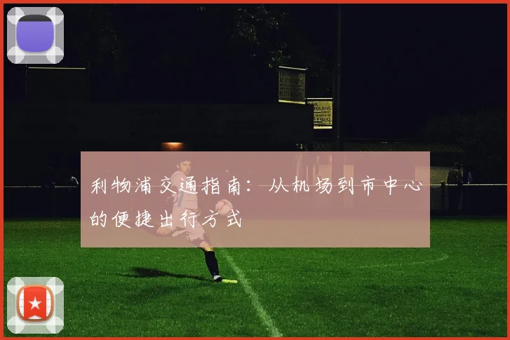 利物浦交通指南：从机场到市中心的便捷出行方式