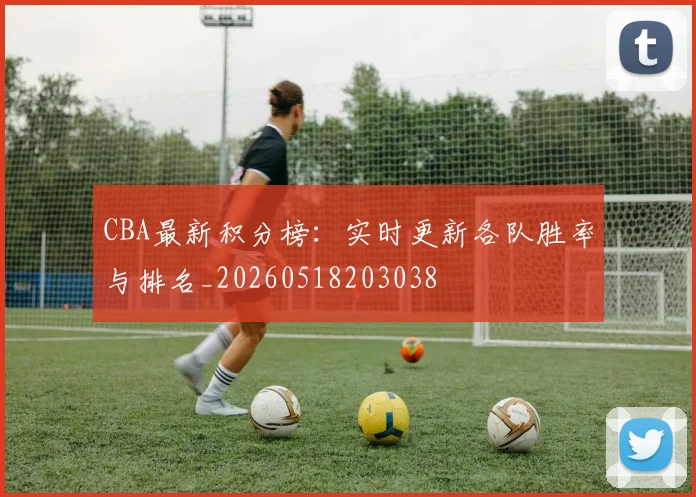 CBA最新积分榜：实时更新各队胜率与排名_20260518203038