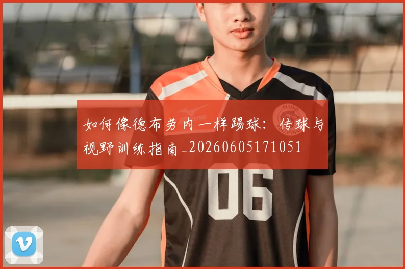 如何像德布劳内一样踢球：传球与视野训练指南_20260605171051