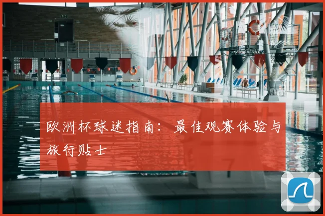 欧洲杯球迷指南：最佳观赛体验与旅行贴士