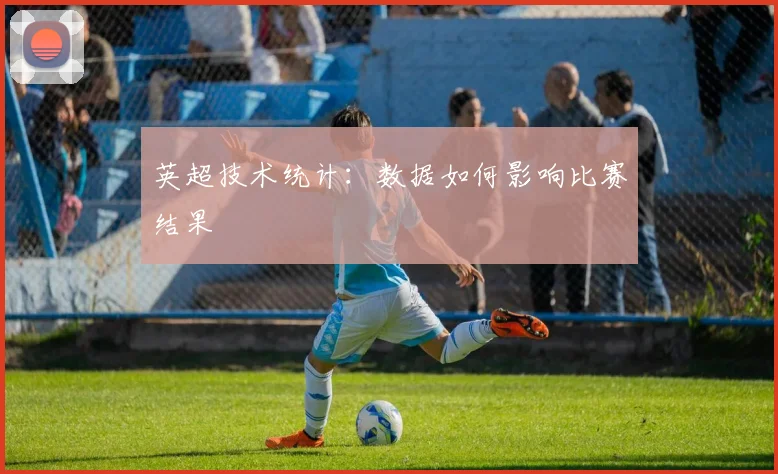 英超技术统计：数据如何影响比赛结果
