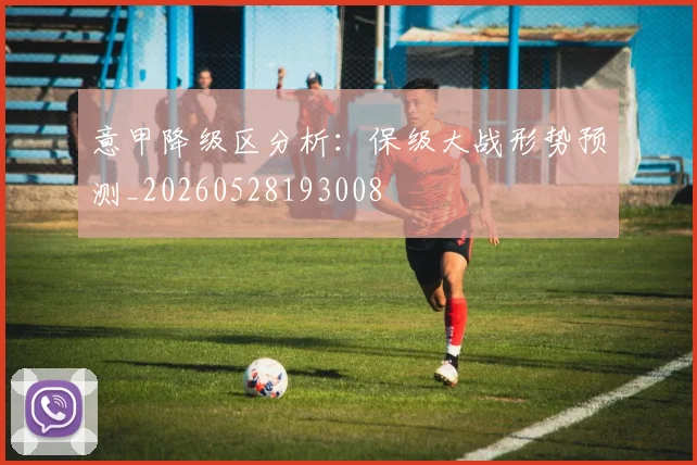 意甲降级区分析：保级大战形势预测_20260528193008