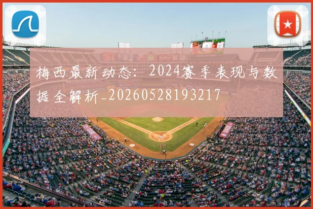 梅西最新动态:2024赛季表现与数据全解析_20260528193217