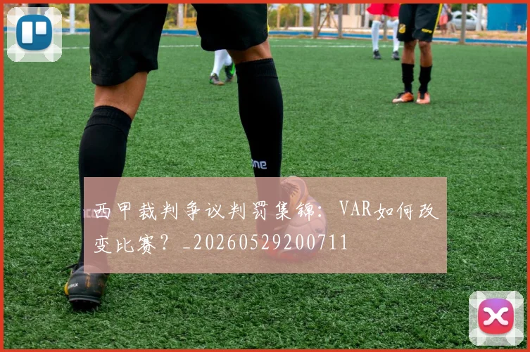 西甲裁判争议判罚集锦:VAR如何改变比赛?_20260529200711