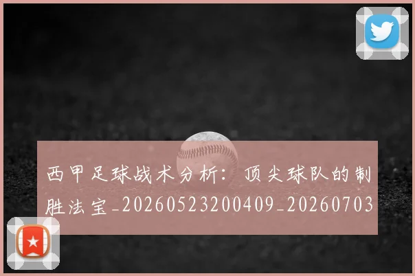 西甲足球战术分析：顶尖球队的制胜法宝_20260523200409_20260703181927
