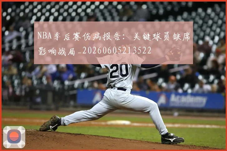 NBA季后赛伤病报告:关键球员缺席影响战局_20260605213522